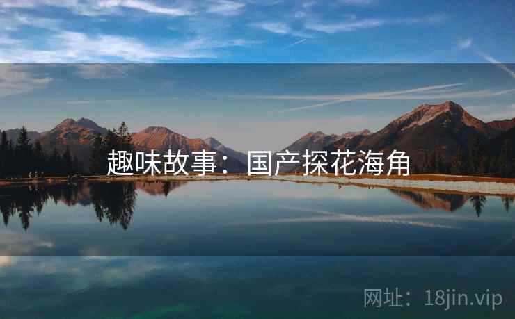 趣味故事:国产探花海角