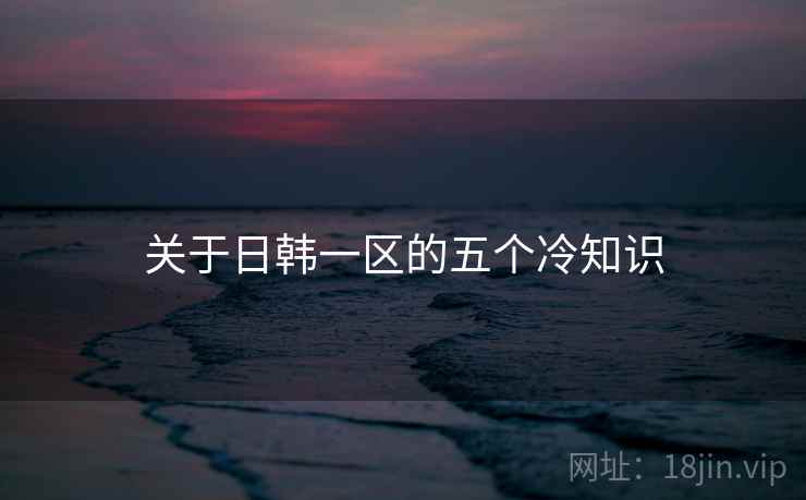 关于日韩一区的五个冷知识