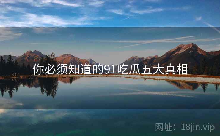 你必须知道的91吃瓜五大真相